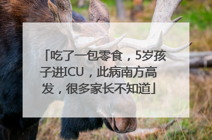 吃了一包零食，5岁孩子进ICU，此病南方高发，很多家长不知道