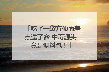 吃了一袋方便面差点送了命 中毒源头竟是调料包！