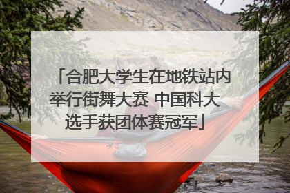 合肥大学生在地铁站内举行街舞大赛 中国科大选手获团体赛冠军