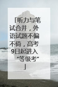 听力与笔试合并，外语试题不偏不倚，高考9日起进入“等级考”