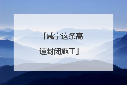 咸宁这条高速封闭施工