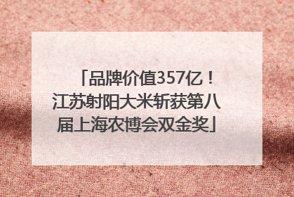 品牌价值357亿！江苏射阳大米斩获第八届上海农博会双金奖
