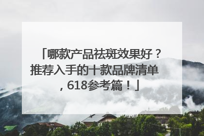 哪款产品祛斑效果好？推荐入手的十款品牌清单，618参考篇！