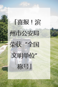 喜报！滨州市公安局荣获“全国文明单位”称号