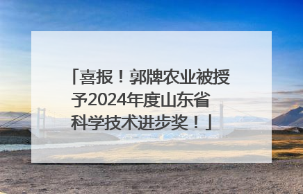 喜报！郭牌农业被授予2024年度山东省科学技术进步奖！