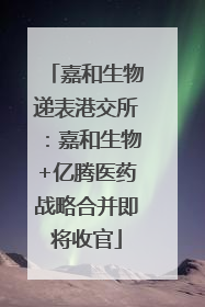 嘉和生物递表港交所：嘉和生物+亿腾医药战略合并即将收官
