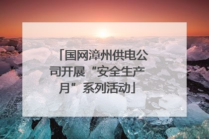 国网漳州供电公司开展“安全生产月”系列活动
