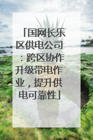国网长乐区供电公司：跨区协作升级带电作业，提升供电可靠性