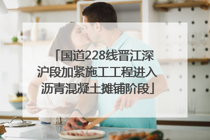 国道228线晋江深沪段加紧施工工程进入沥青混凝土摊铺阶段