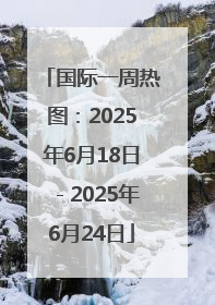 国际一周热图：2025年6月18日－2025年6月24日