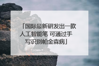 国际最新研发出一款人工智能笔 可通过手写识别帕金森病