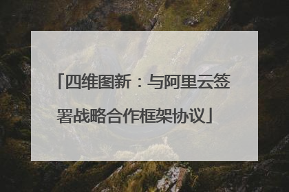 四维图新：与阿里云签署战略合作框架协议