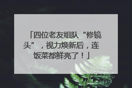 四位老友组队“修镜头”，视力焕新后，连饭菜都鲜亮了！