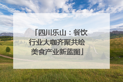 四川乐山：餐饮行业大咖齐聚共绘美食产业新蓝图