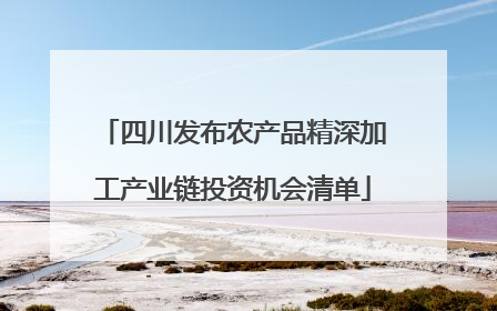 四川发布农产品精深加工产业链投资机会清单