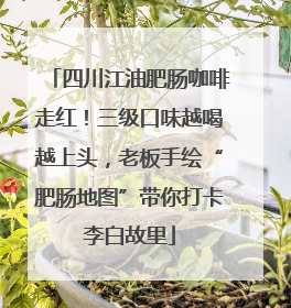 四川江油肥肠咖啡走红！三级口味越喝越上头，老板手绘“肥肠地图”带你打卡李白故里