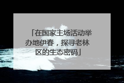 在国家主场活动举办地伊春，探寻老林区的生态密码