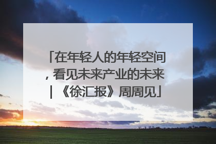 在年轻人的年轻空间，看见未来产业的未来｜《徐汇报》周周见
