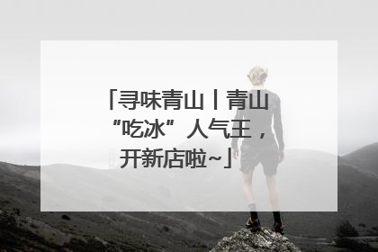 寻味青山丨青山“吃冰”人气王，开新店啦~