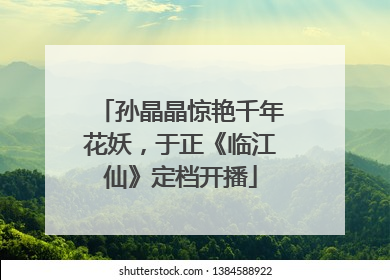 孙晶晶惊艳千年花妖，于正《临江仙》定档开播