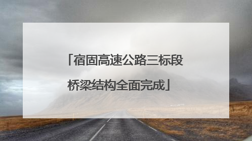 宿固高速公路三标段桥梁结构全面完成