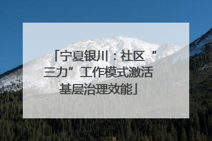 宁夏银川：社区“三力”工作模式激活基层治理效能