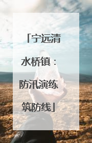 宁远清水桥镇：防汛演练筑防线