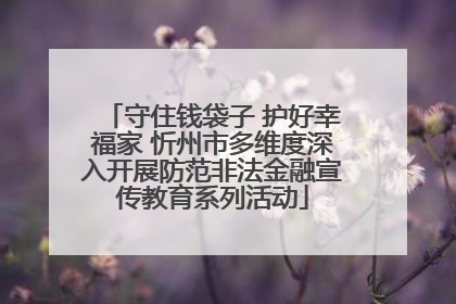 守住钱袋子 护好幸福家 忻州市多维度深入开展防范非法金融宣传教育系列活动