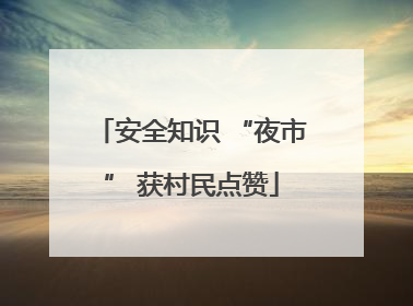 安全知识 “夜市” 获村民点赞