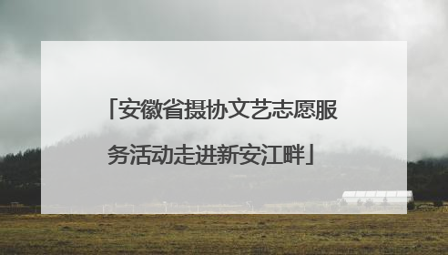 安徽省摄协文艺志愿服务活动走进新安江畔