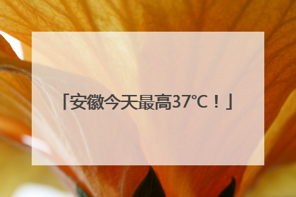 安徽今天最高37℃！