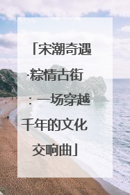 宋潮奇遇·粽情古街：一场穿越千年的文化交响曲