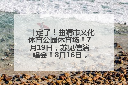 定了！曲靖市文化体育公园体育场！7月19日，苏见信演唱会！8月16日，萧敬腾演唱会！