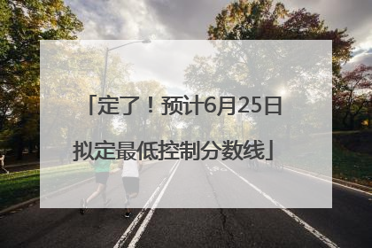 定了！预计6月25日拟定最低控制分数线