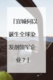 宜城何以诞生全球染发剂领军企业？