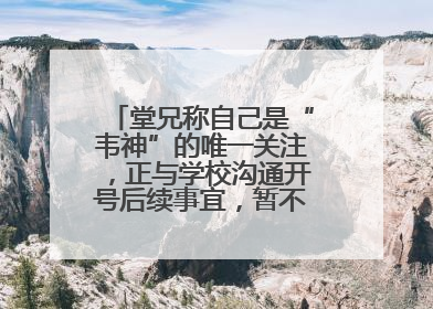 堂兄称自己是“韦神”的唯一关注，正与学校沟通开号后续事宜，暂不考虑直播