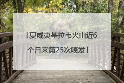 夏威夷基拉韦火山近6个月来第25次喷发