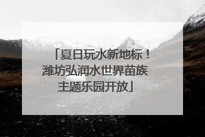 夏日玩水新地标！潍坊弘润水世界苗族主题乐园开放