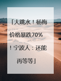 大跳水！杨梅价格暴跌70%！宁波人：还能再等等