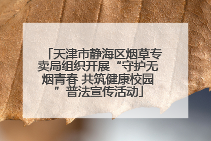 天津市静海区烟草专卖局组织开展“守护无烟青春 共筑健康校园”普法宣传活动