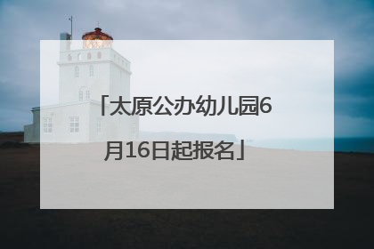 太原公办幼儿园6月16日起报名