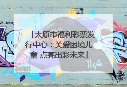 太原市福利彩票发行中心：关爱困境儿童 点亮出彩未来