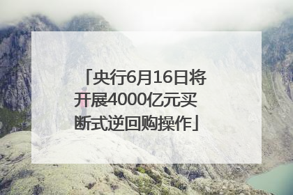 央行6月16日将开展4000亿元买断式逆回购操作