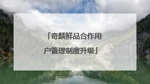 奇麟鲜品合作用户管理制度升级