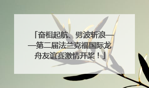 奋楫起航、劈波斩浪——第二届法兰克福国际龙舟友谊赛激情开桨！