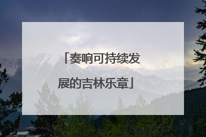 奏响可持续发展的吉林乐章