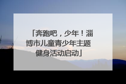 奔跑吧，少年！淄博市儿童青少年主题健身活动启动