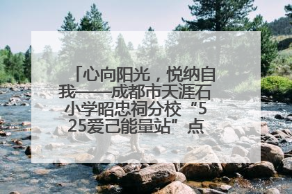 心向阳光，悦纳自我——成都市天涯石小学昭忠祠分校“525爱己能量站”点亮孩子心灵之旅