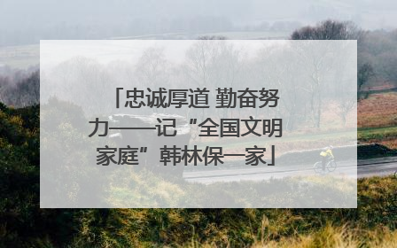 忠诚厚道 勤奋努力——记“全国文明家庭”韩林保一家