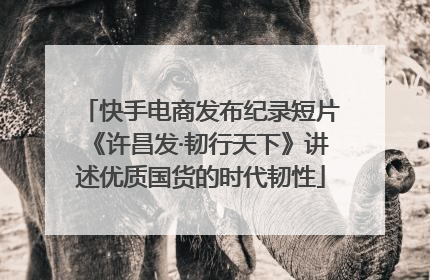 快手电商发布纪录短片《许昌发·韧行天下》讲述优质国货的时代韧性